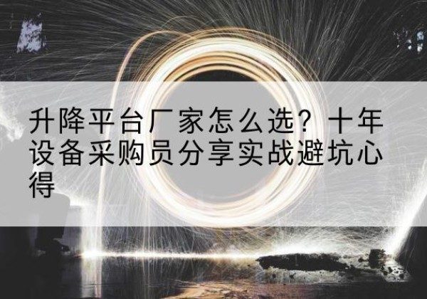临潼升降平台厂家-怎么选？十年设备采购员分享实战避坑心得