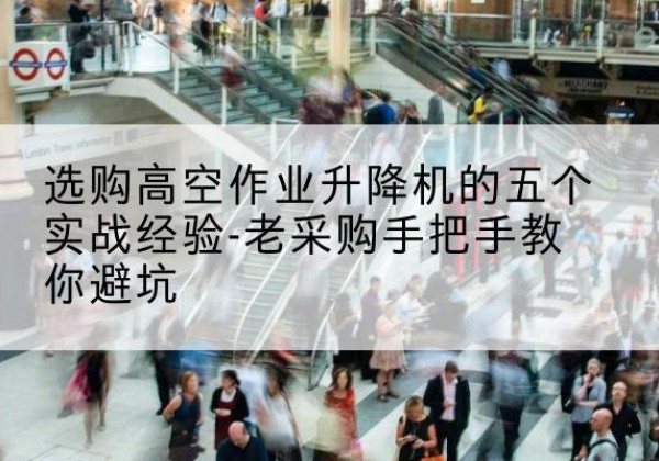 临潼高空作业升降机厂家-选购高空作业升降机的五个实战经验-老采购手把手教你避坑