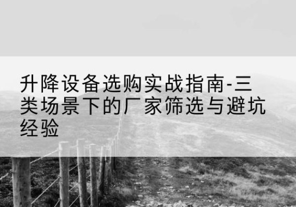临潼移动式升降机厂家推荐-升降设备选购实战指南-三类场景下的厂家筛选与避坑经验