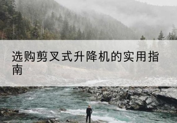 临潼剪叉式升降机怎么选-选购剪叉式升降机的实用指南