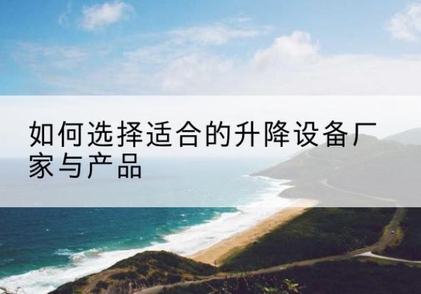 临潼电动升降平台厂家-如何选择适合的升降设备厂家与产品
